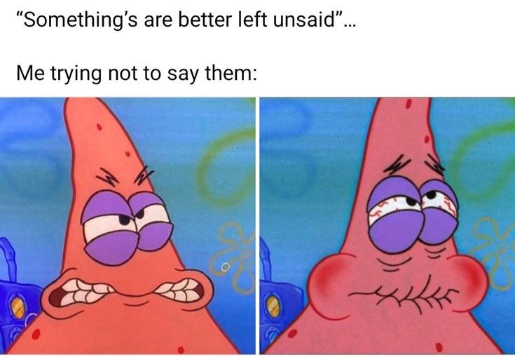 "Something's are better left unsaid"... Me trying not to say them:
