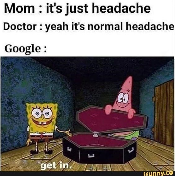 Mom: it's just headache Doctor: yeah it's normal headache Google : get in. ப CO ifunny.co