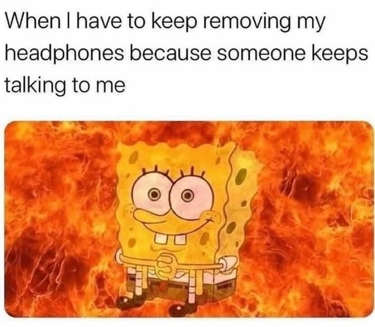 When I have to keep removing my headphones because someone keeps talking to me 8