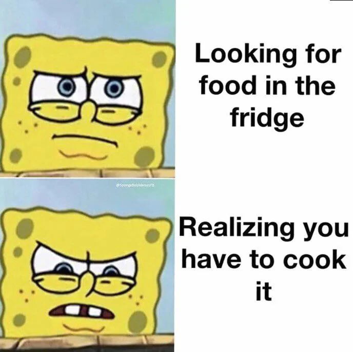 Spongebob Memes Looking for food in the fridge Realizing you have to cook it