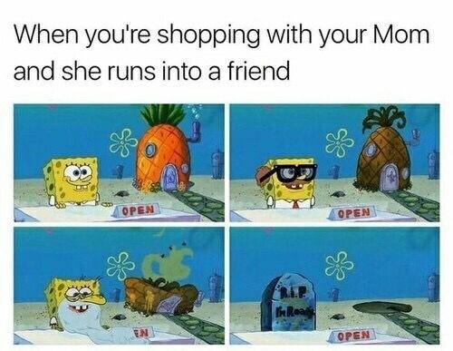 When you're shopping with your Mom and she runs into a friend OPEN EN OPEN RIP In Ready OPEN
