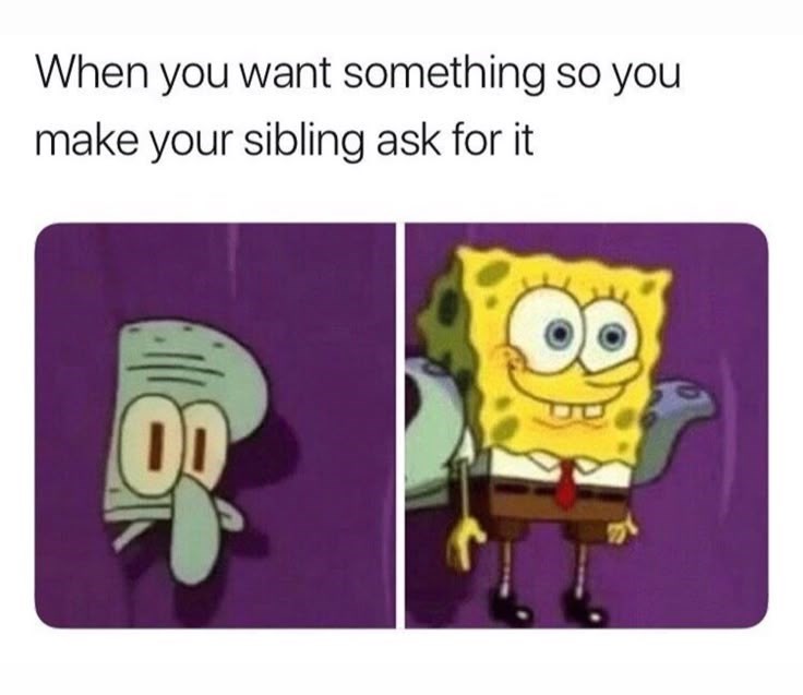 When you want something so you make your sibling ask for it