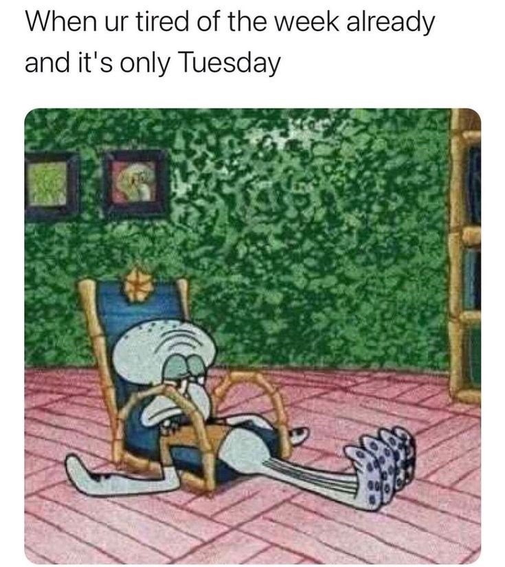 When ur tired of the week already and it's only Tuesday