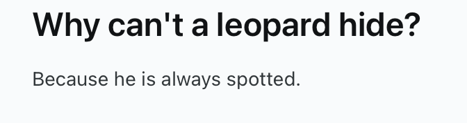 Why can't a leopard hide? Because he is always spotted.
