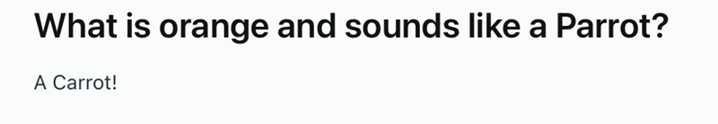 What is orange and sounds like a Parrot? A Carrot!
