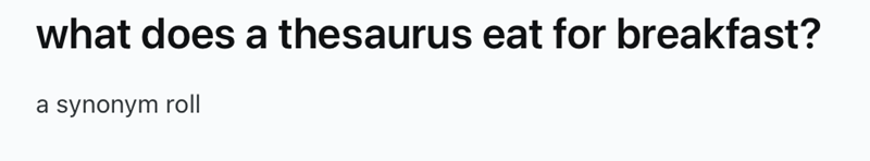 what does a thesaurus eat for breakfast? a synonym roll