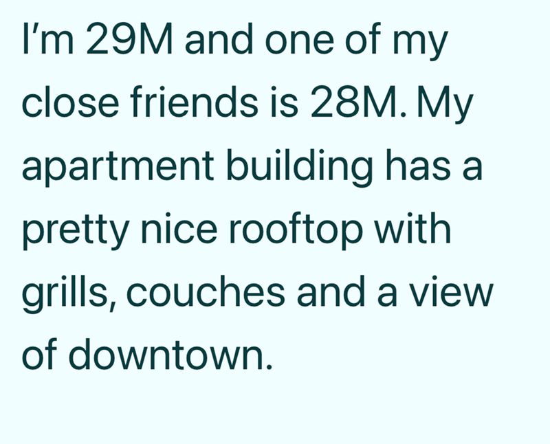 I'm 29M and one of my close friends is 28M. My apartment building has a pretty nice rooftop with grills, couches and a view of downtown.