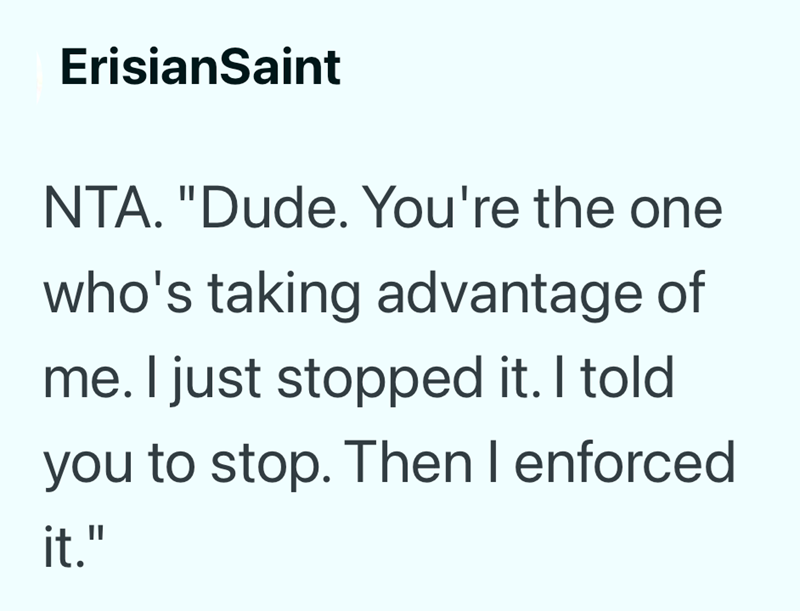 ErisianSaint NTA. "Dude. You're the one who's taking advantage of me. I just stopped it. I told you to stop. Then I enforced it."