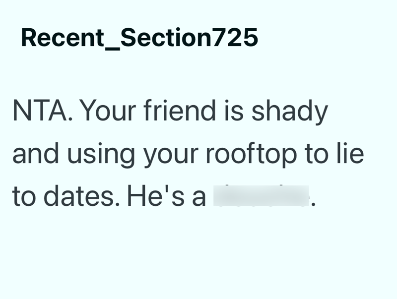 Recent Section725 NTA. Your friend is shady and using your rooftop to lie to dates. He's a