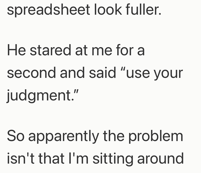 spreadsheet look fuller. He stared at me for a second and said "use your judgment." So apparently the problem isn't that I'm sitting around