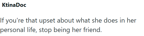 KtinaDoc If you're that upset about what she does in her personal life, stop being her friend.