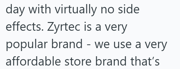 day with virtually no side effects. Zyrtec is a very popular brand - we use a very affordable store brand that's