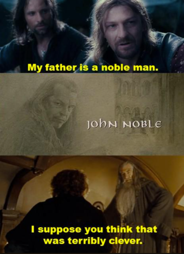 My father is a noble man. JOHN NOBLE I suppose you think that was terribly clever.