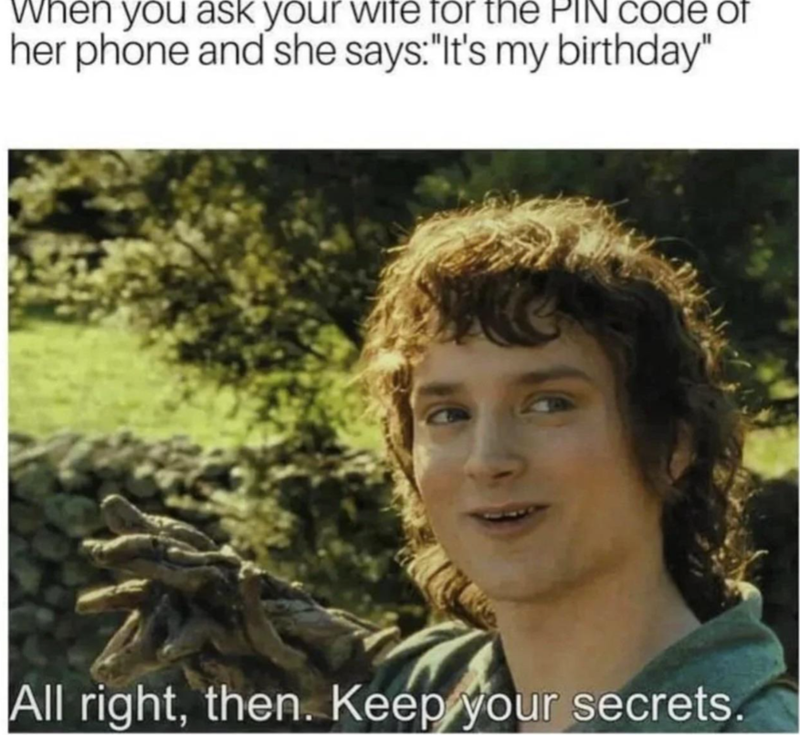 When you ask your wife for the PIN Code of her phone and she says: "It's my birthday" All right, then. Keep your secrets.