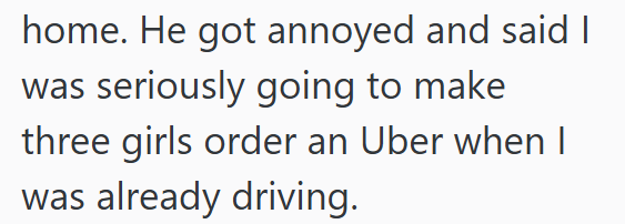 home. He got annoyed and said I was seriously going to make three girls order an Uber when I was already driving.