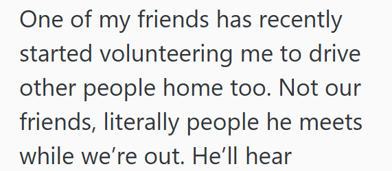 One of my friends has recently started volunteering me to drive other people home too. Not our friends, literally people he meets while we're out. He'll hear