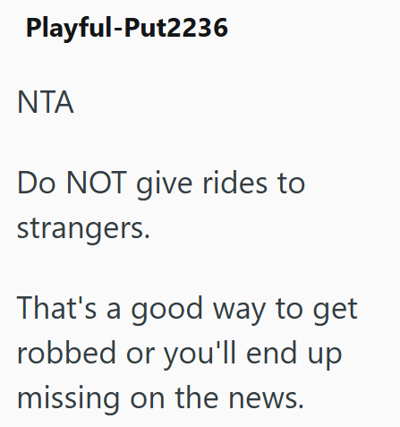 Playful-Put2236 ΝΤΑ Do NOT give rides to strangers. That's a good way to get robbed or you'll end up missing on the news.