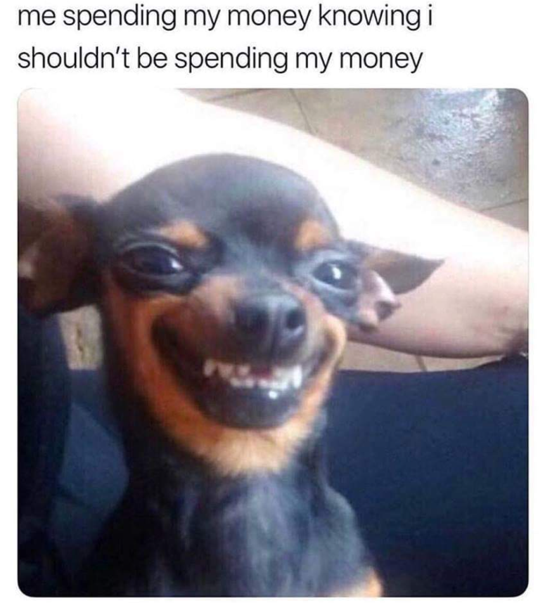 me spending my money knowing i shouldn't be spending my money