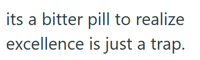 its a bitter pill to realize excellence is just a trap.