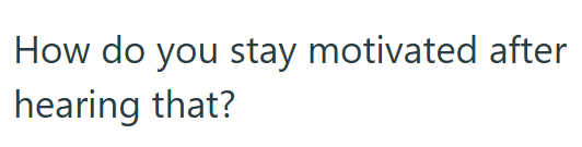 How do you stay motivated after hearing that?