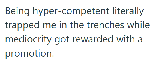 Being hyper-competent literally trapped me in the trenches while mediocrity got rewarded with a promotion.