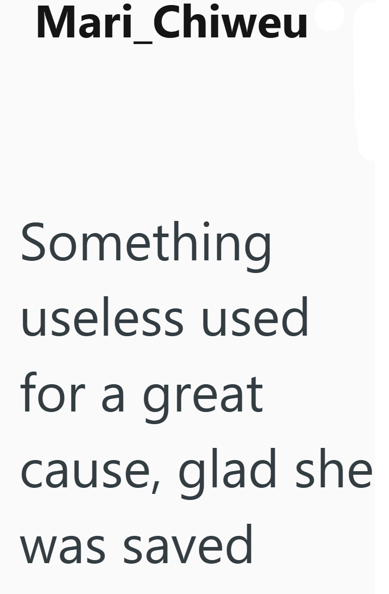 Mari_Chiweu Something useless used for a great cause, glad she was saved