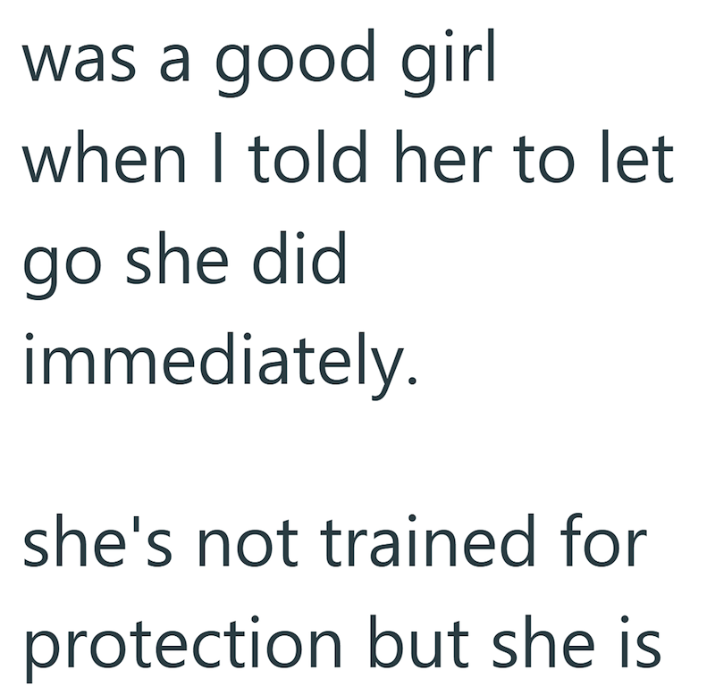 was a good girl when I told her to let go she did immediately. she's not trained for protection but she is