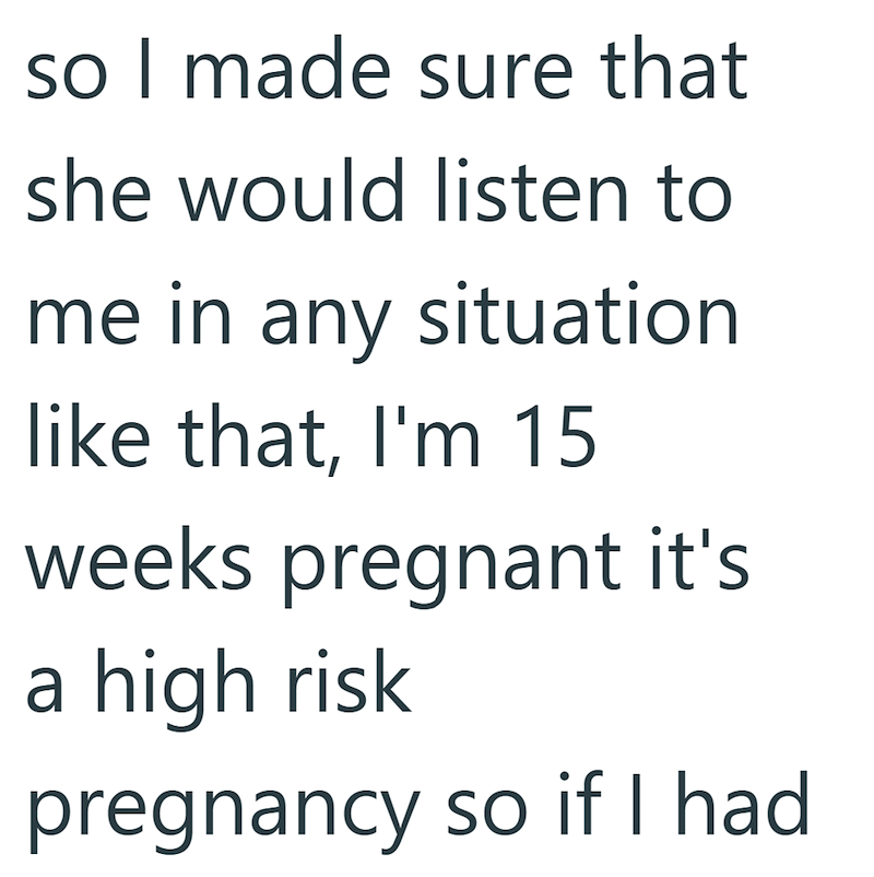so I made sure that she would listen to me in any situation like that, I'm 15 weeks pregnant it's a high risk pregnancy so if I had
