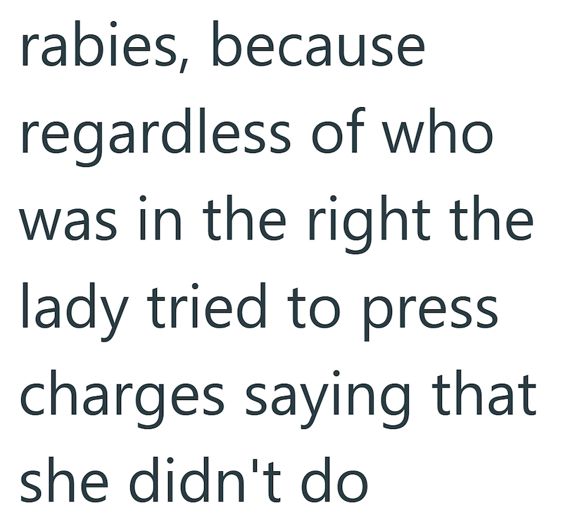 rabies, because regardless of who was in the right the lady tried to press charges saying that she didn't do