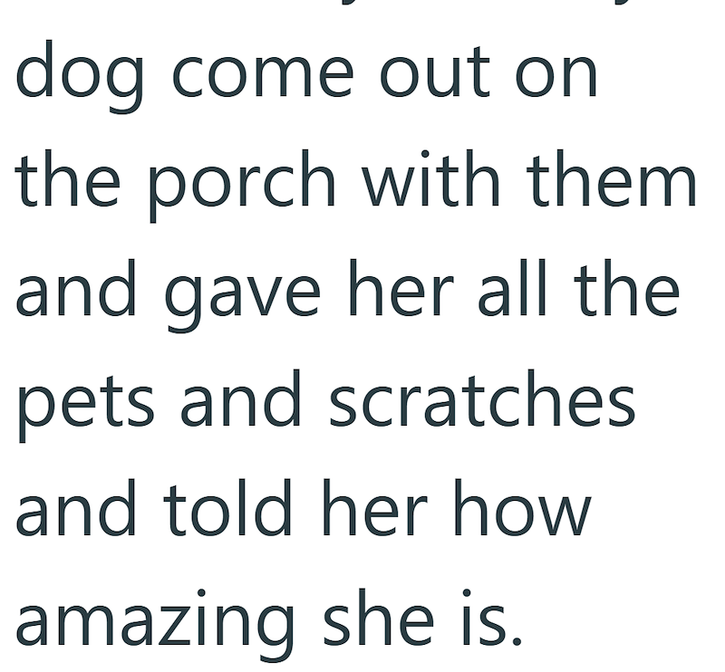 dog come out on the porch with them and gave her all the pets and scratches and told her how amazing she is.