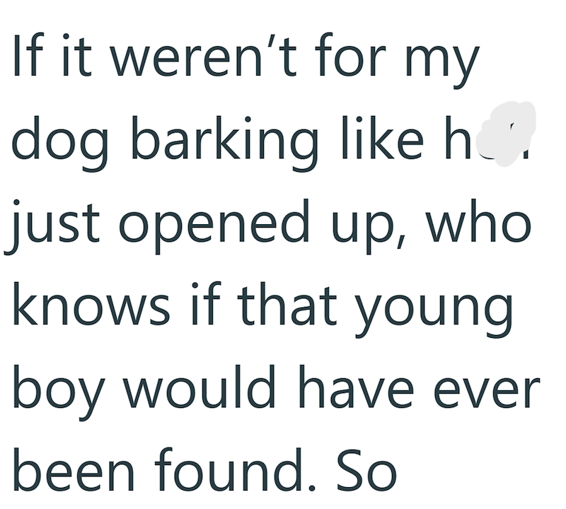 If it weren't for my dog barking like h¸. just opened up, who knows if that young boy would have ever been found. So
