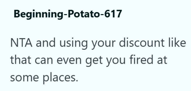 Beginning-Potato-617 NTA and using your discount like that can even get you fired at some places.