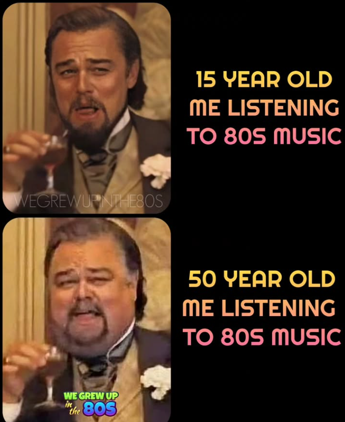 WEGREWUPINTHE80S WE GREW UP in the 803 15 YEAR OLD ME LISTENING TO 80S MUSIC 50 YEAR OLD ME LISTENING TO 80S MUSIC