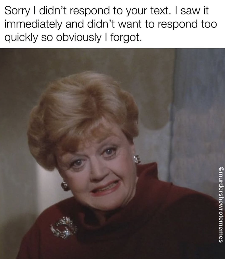 Sorry I didn't respond to your text. I saw it immediately and didn't want to respond too quickly so obviously I forgot. @murdershewrotememes