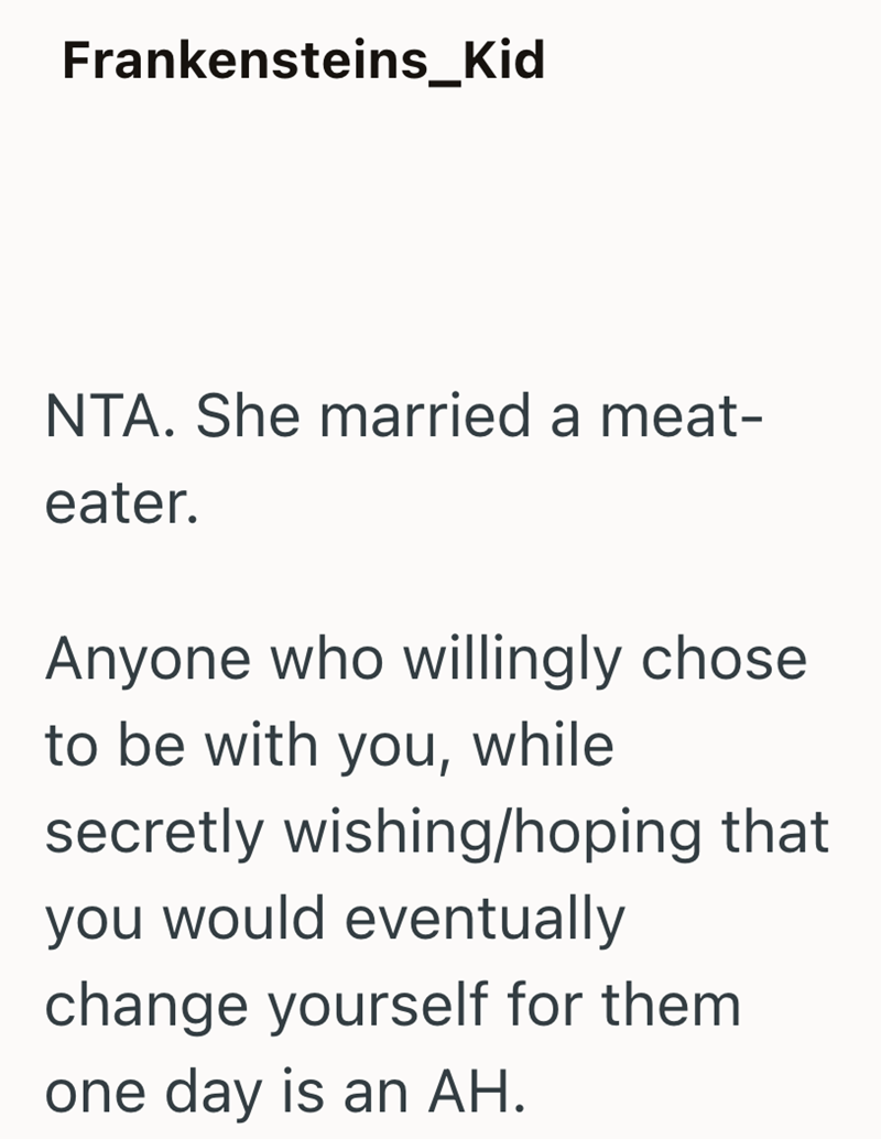 Frankensteins_Kid NTA. She married a meat- eater. Anyone who willingly chose to be with you, while secretly wishing/hoping that you would eventually change yourself for them one day is an AH.
