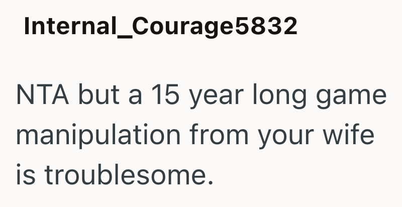 Internal_Courage5832 NTA but a 15 year long game manipulation from your wife is troublesome.