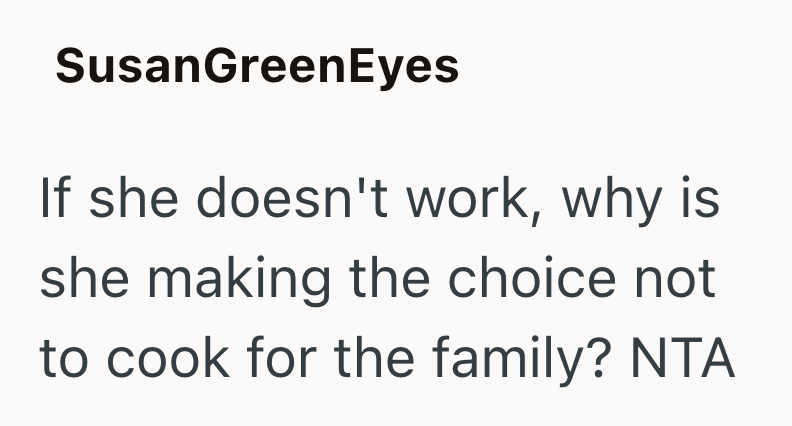 SusanGreenEyes If she doesn't work, why is she making the choice not to cook for the family? NTA