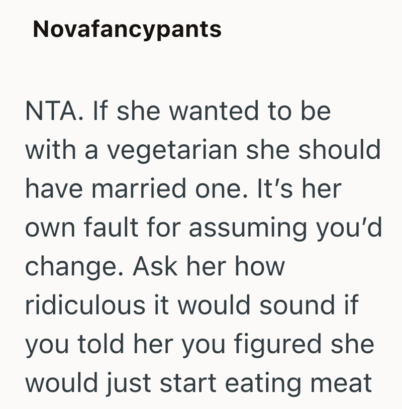 Novafancypants NTA. If she wanted to be with a vegetarian she should have married one. It's her own fault for assuming you'd change. Ask her how ridiculous it would sound if you told her you figured she would just start eating meat