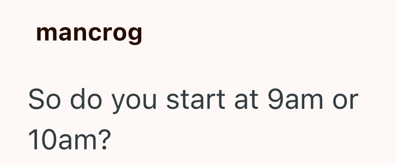 mancrog So do you start at 9am or 10am?