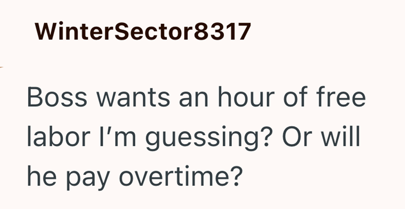WinterSector8317 Boss wants an hour of free labor I'm guessing? Or will he pay overtime?