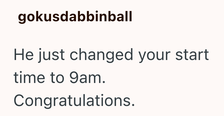 gokusdabbinball He just changed your start time to 9am. Congratulations.
