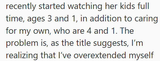 recently started watching her kids full time, ages 3 and 1, in addition to caring for my own, who are 4 and 1. The problem is, as the title suggests, I'm realizing that I've overextended myself