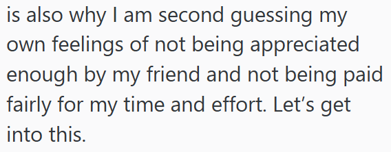 is also why I am second guessing my own feelings of not being appreciated enough by my friend and not being paid fairly for my time and effort. Let's get into this.