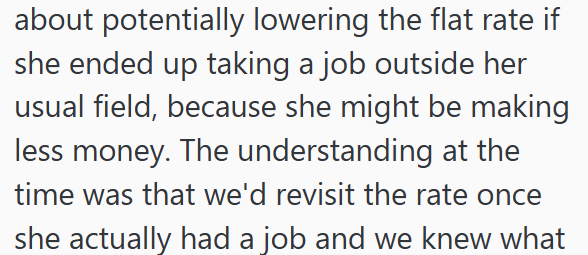 about potentially lowering the flat rate if she ended up taking a job outside her usual field, because she might be making less money. The understanding at the time was that we'd revisit the rate once she actually had a job and we knew what