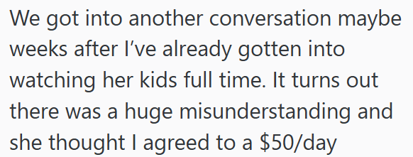 We got into another conversation maybe weeks after I've already gotten into watching her kids full time. It turns out there was a huge misunderstanding and she thought I agreed to a $50/day
