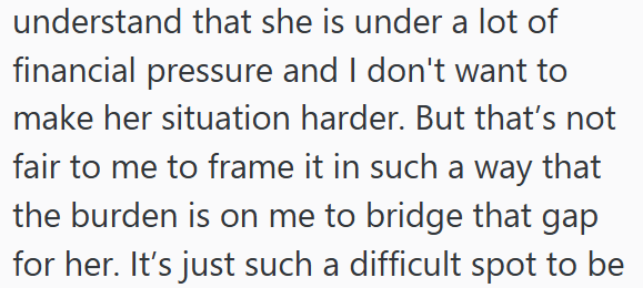 understand that she is under a lot of financial pressure and I don't want to make her situation harder. But that's not fair to me to frame it in such a way that the burden is on me to bridge that gap for her. It's just such a difficult spot to be