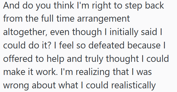 And do you think I'm right to step back from the full time arrangement altogether, even though I initially said I could do it? I feel so defeated because I offered to help and truly thought I could make it work. I'm realizing that I was wrong about what I could realistically