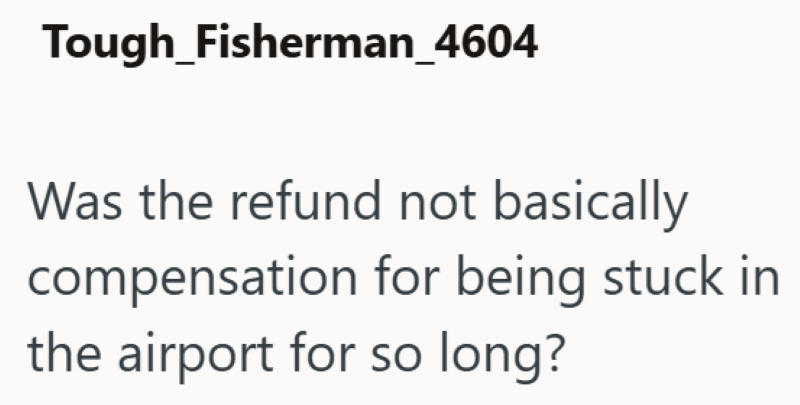 Tough Fisherman_4604 Was the refund not basically compensation for being stuck in the airport for so long?