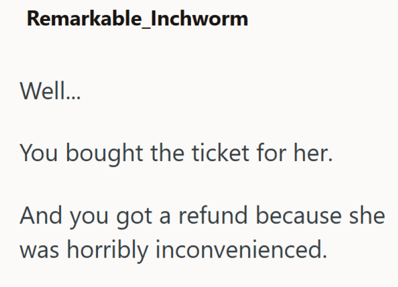 Remarkable_Inchworm Well... You bought the ticket for her. And you got a refund because she was horribly inconvenienced.