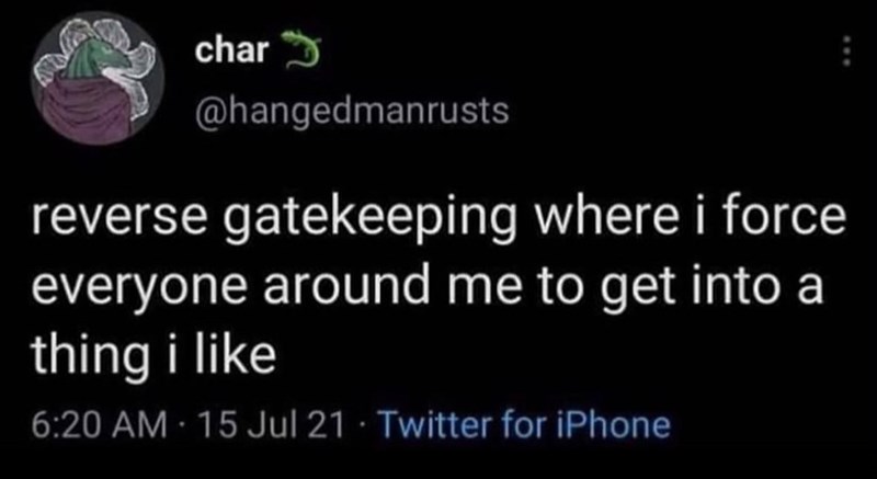 char @hangedmanrusts reverse gatekeeping where i force everyone around me to get into a thing i like 6:20 AM - 15 Jul 21 - Twitter for iPhone